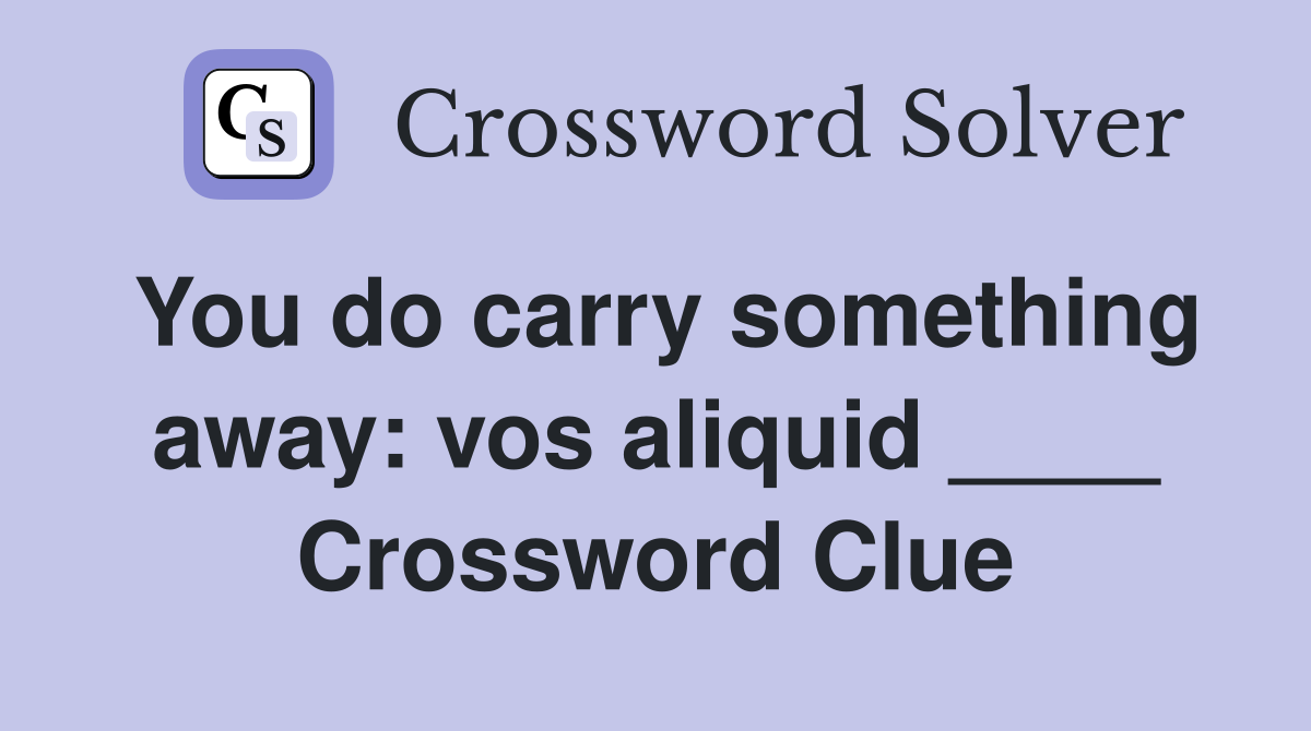 You do carry something away: vos aliquid ____ Crossword Clue