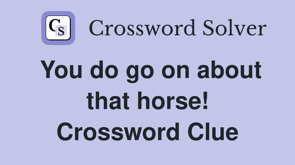 You do go on about that horse! Crossword Clue