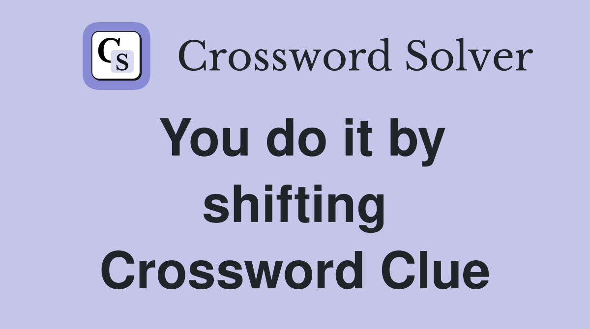 You do it by shifting Crossword Clue
