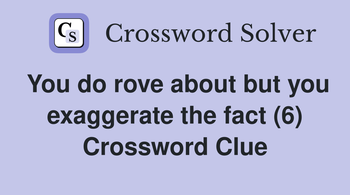 You do rove about but you exaggerate the fact (6) Crossword Clue