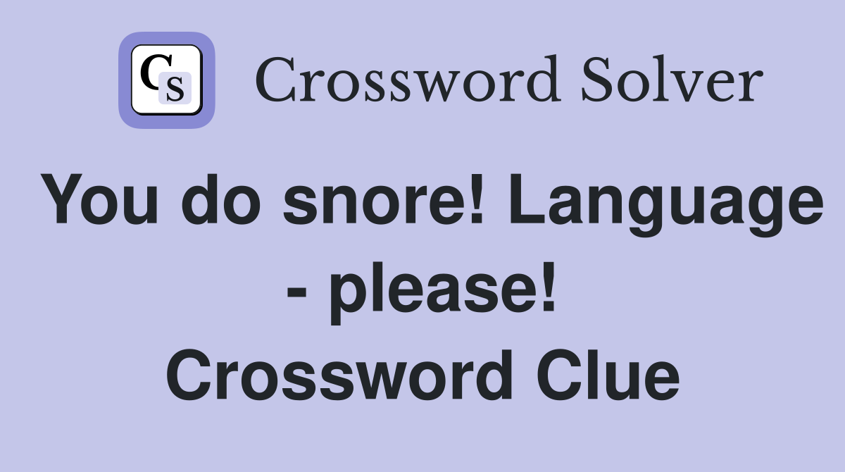 You do snore! Language - please! Crossword Clue