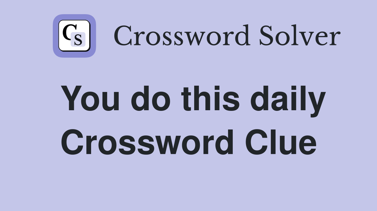 You do this daily Crossword Clue