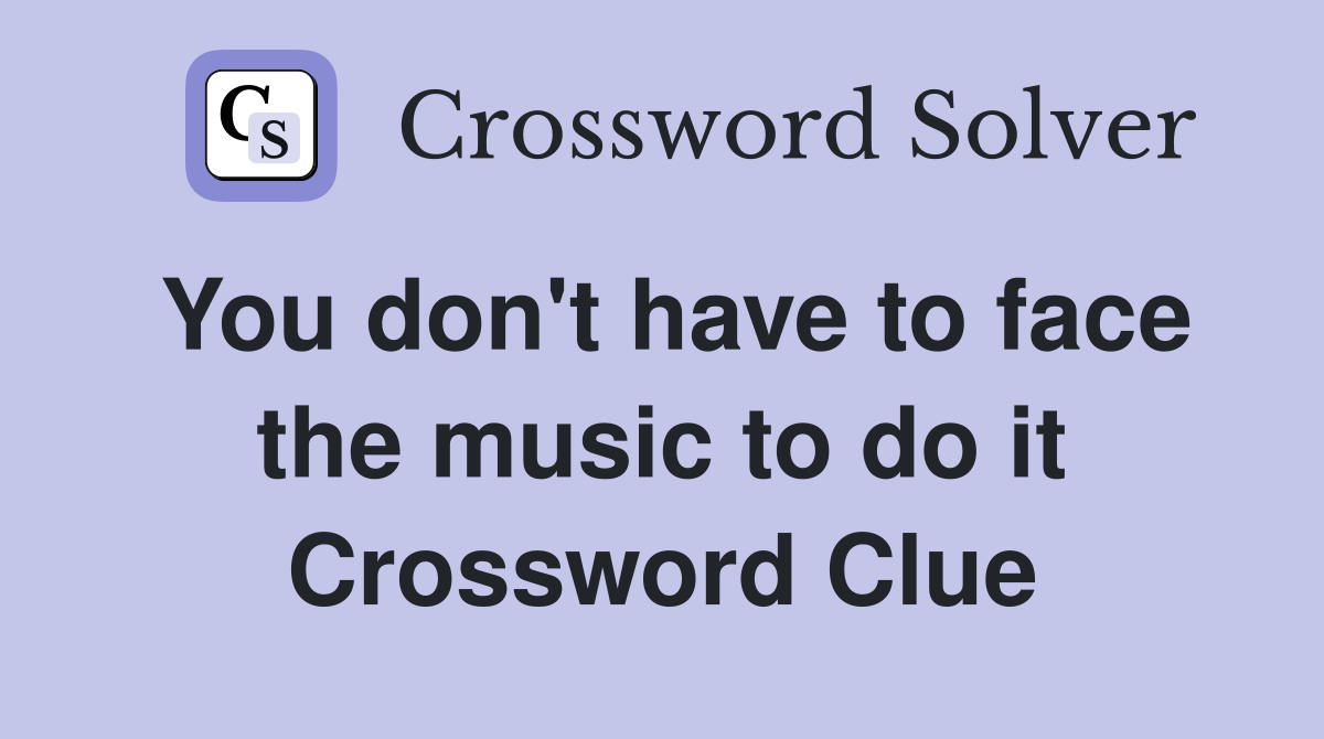 You don't have to face the music to do it Crossword Clue
