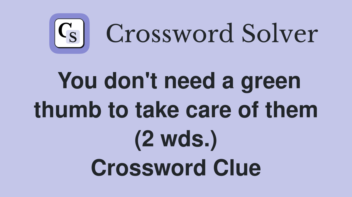 You don't need a green thumb to take care of them (2 wds.) Crossword Clue