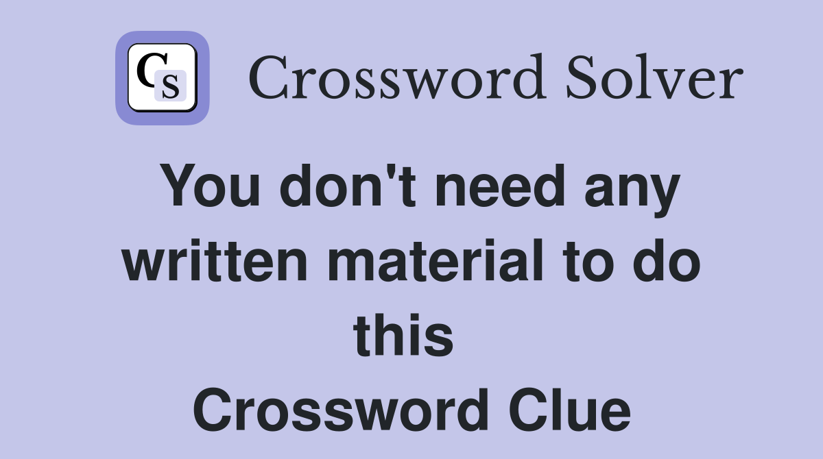 You don't need any written material to do this  Crossword Clue