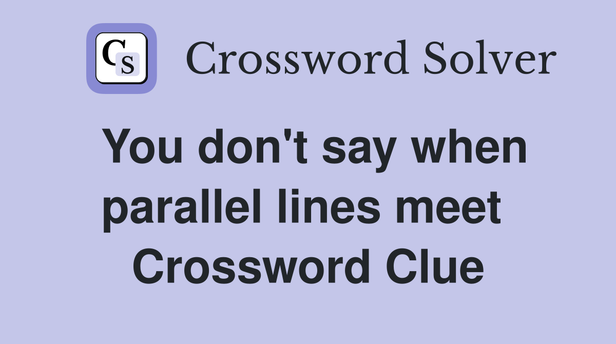 You don't say when parallel lines meet  Crossword Clue