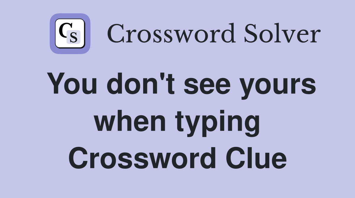 You don't see yours when typing Crossword Clue