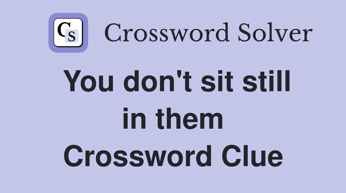 You don't sit still in them Crossword Clue