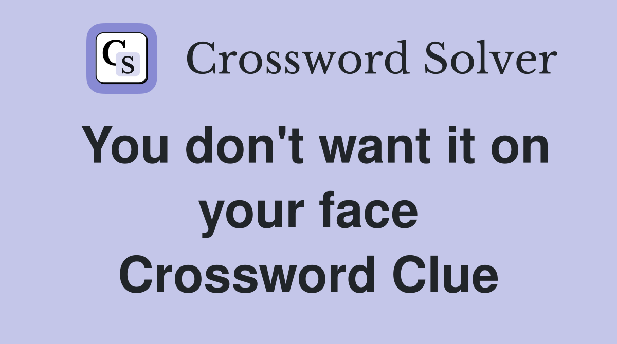 You don't want it on your face Crossword Clue