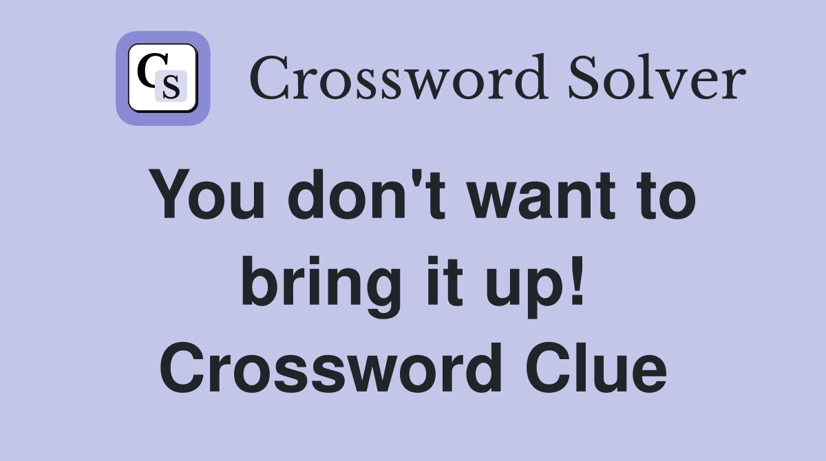 You don't want to bring it up! Crossword Clue