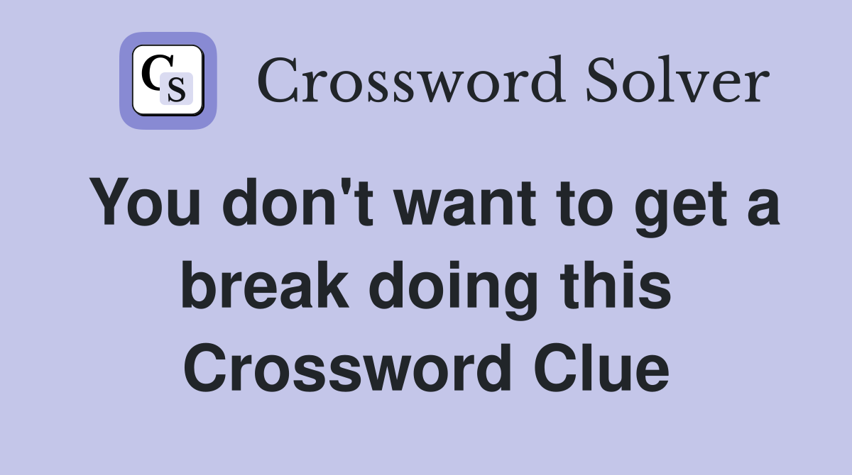 You don't want to get a break doing this Crossword Clue