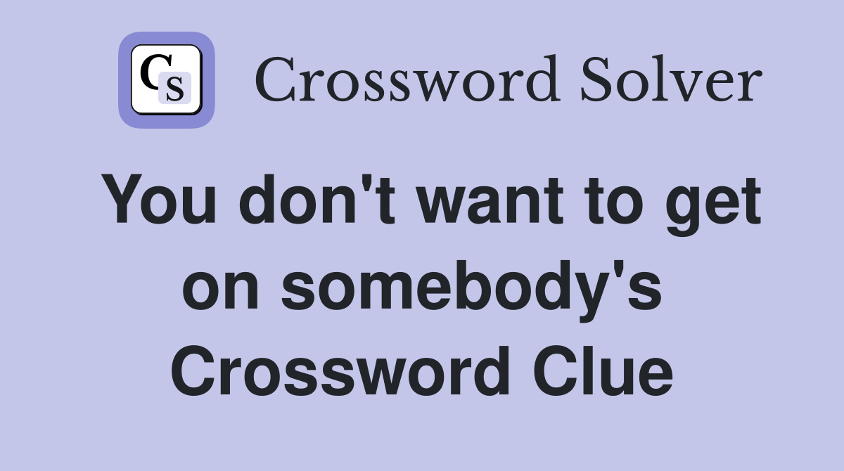 You don't want to get on somebody's Crossword Clue