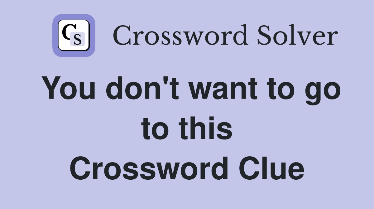 You don't want to go to this Crossword Clue