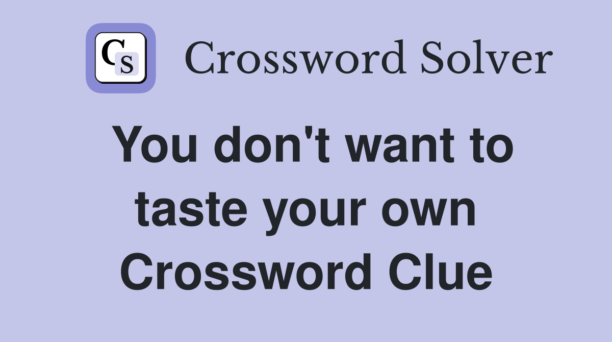 You don't want to taste your own Crossword Clue