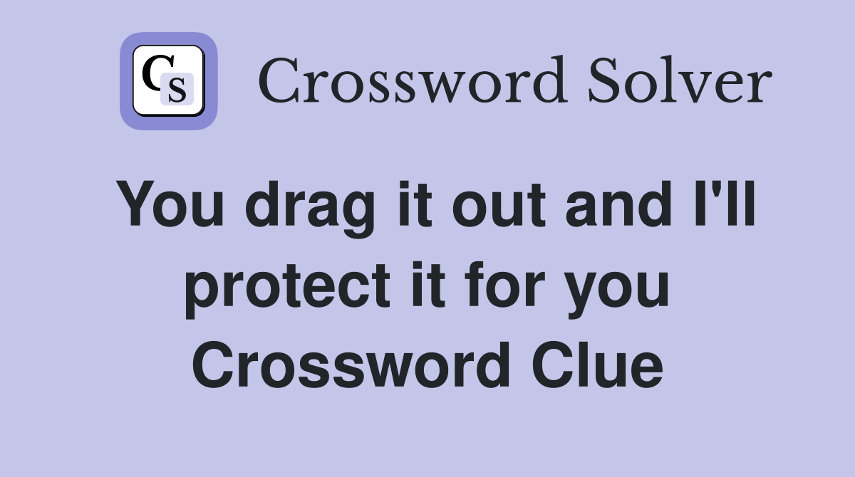 You drag it out and I'll protect it for you Crossword Clue