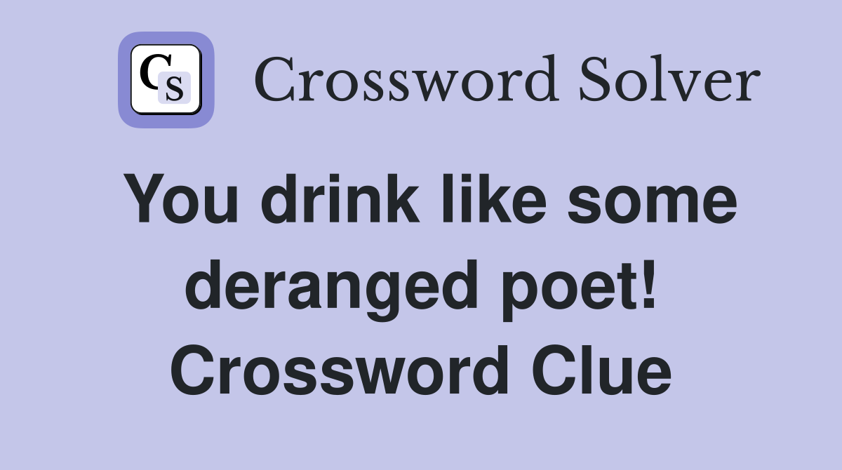 You drink like some deranged poet! Crossword Clue