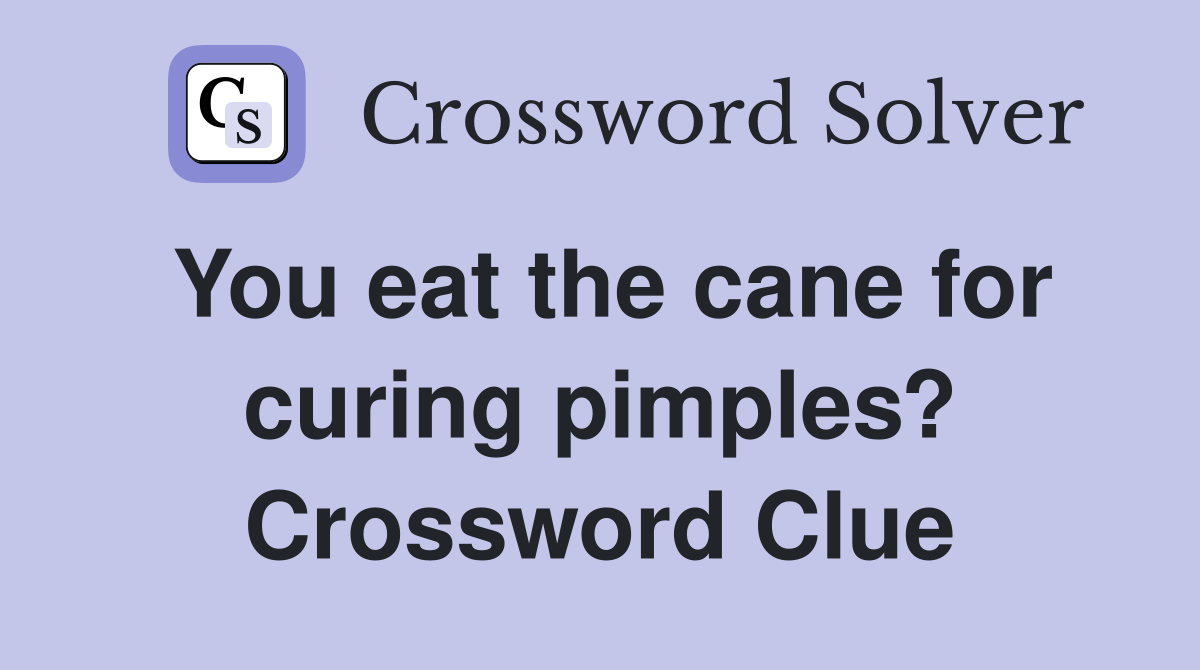 You eat the cane for curing pimples? Crossword Clue