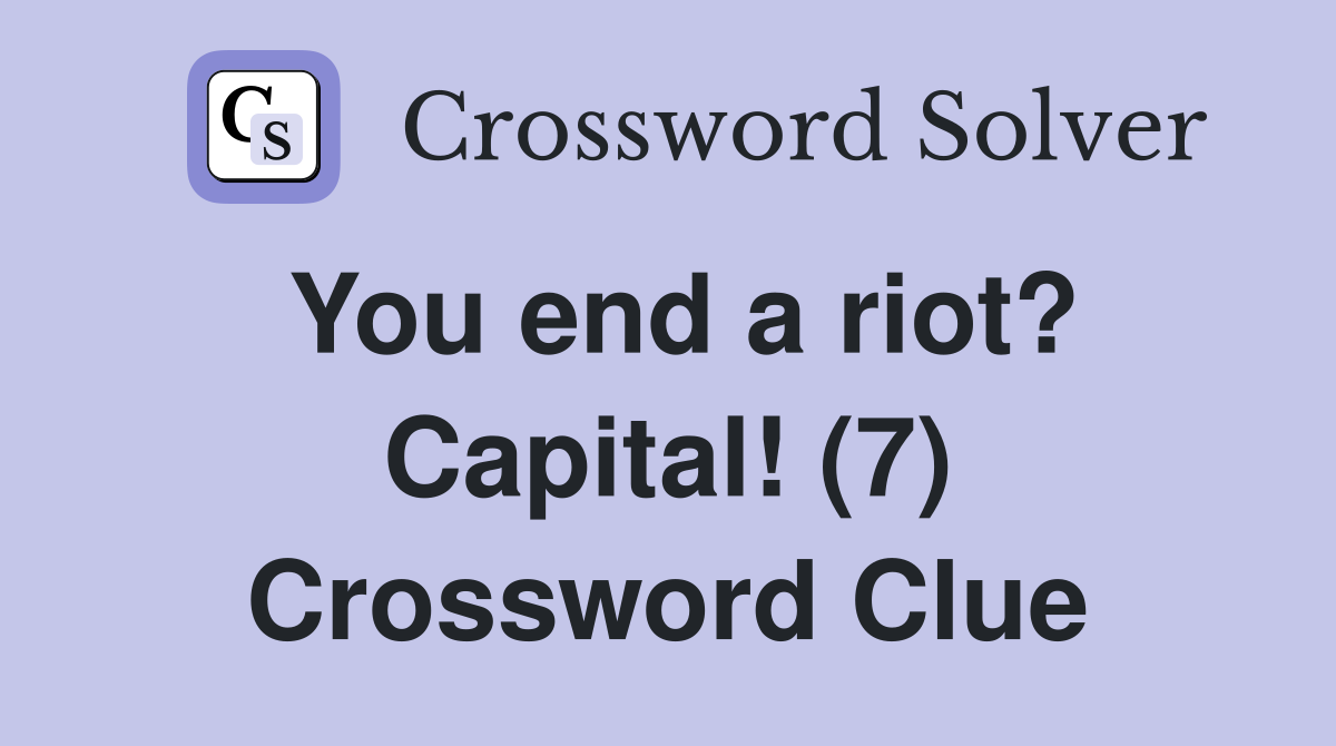 You end a riot? Capital! (7) Crossword Clue