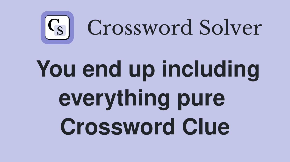 You end up including everything pure  Crossword Clue