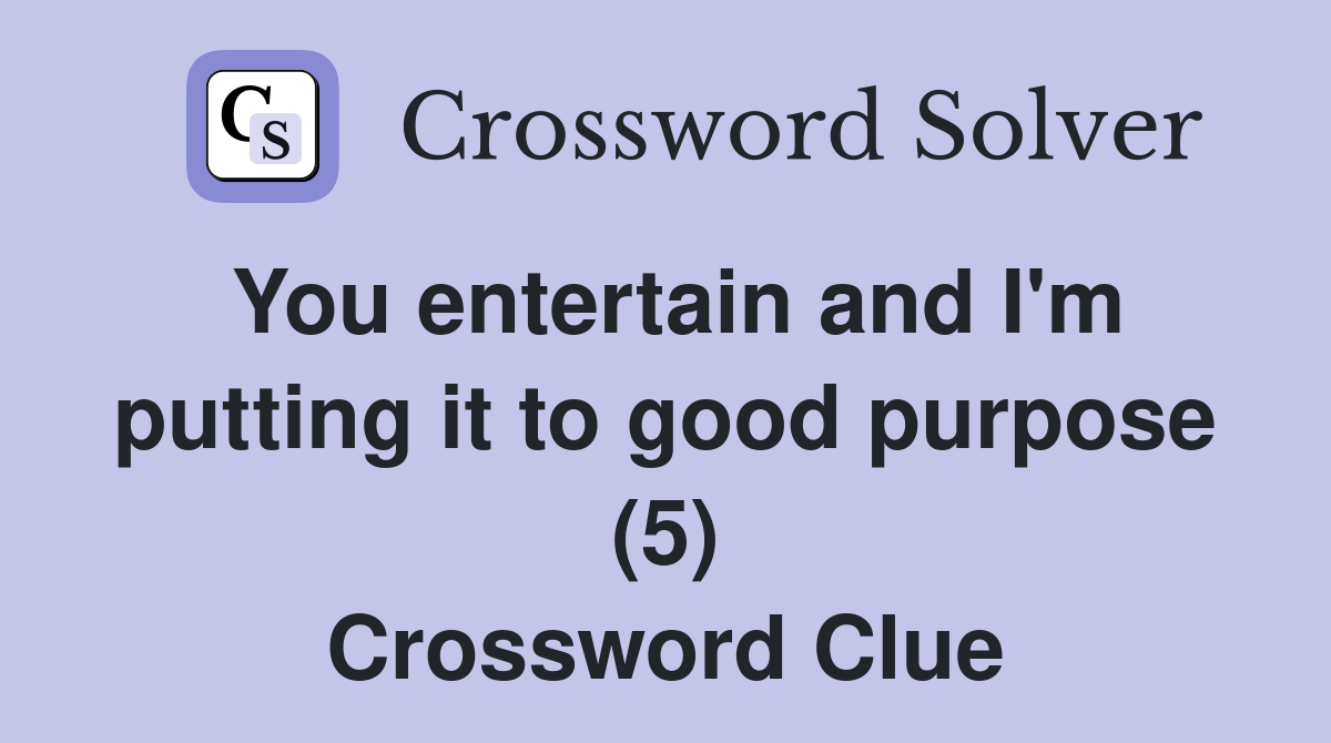 You entertain and I'm putting it to good purpose (5) Crossword Clue