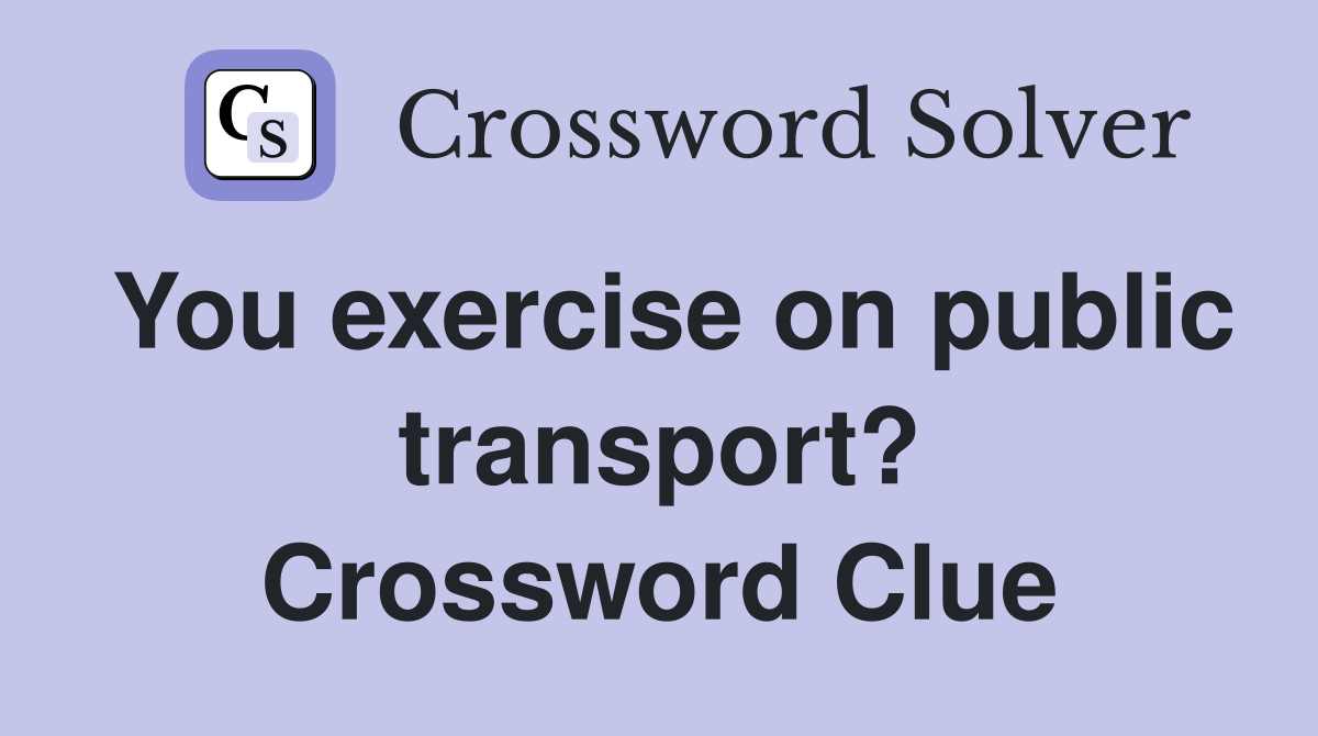 You exercise on public transport? Crossword Clue