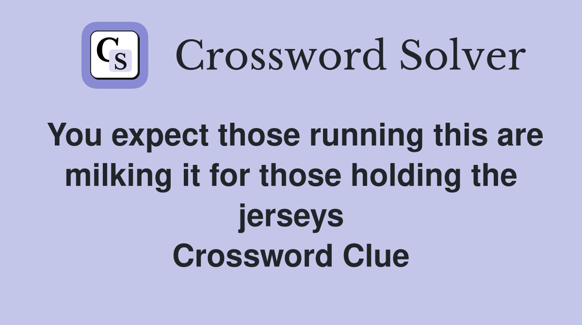 You expect those running this are milking it for those holding the jerseys Crossword Clue
