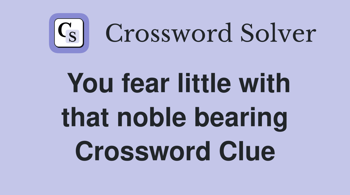 You fear little with that noble bearing Crossword Clue