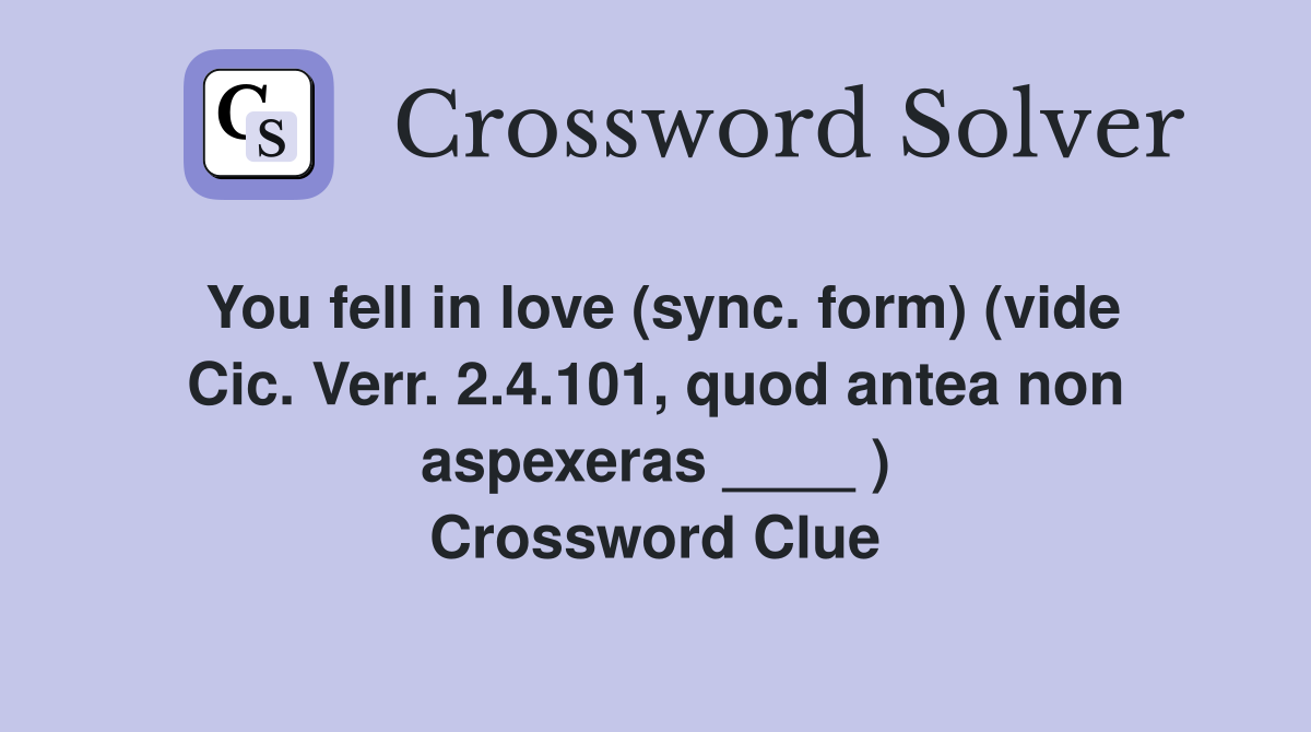 You fell in love (sync. form) (vide Cic. Verr. 2.4.101, quod antea non aspexeras ____ ) Crossword Clue