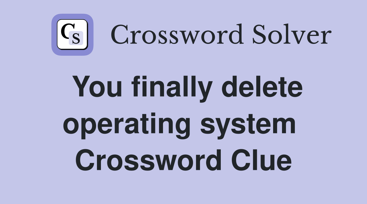 You finally delete operating system  Crossword Clue