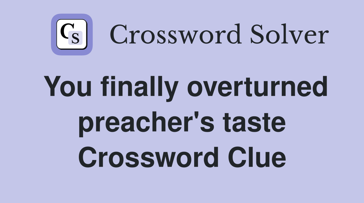 You finally overturned preacher's taste Crossword Clue