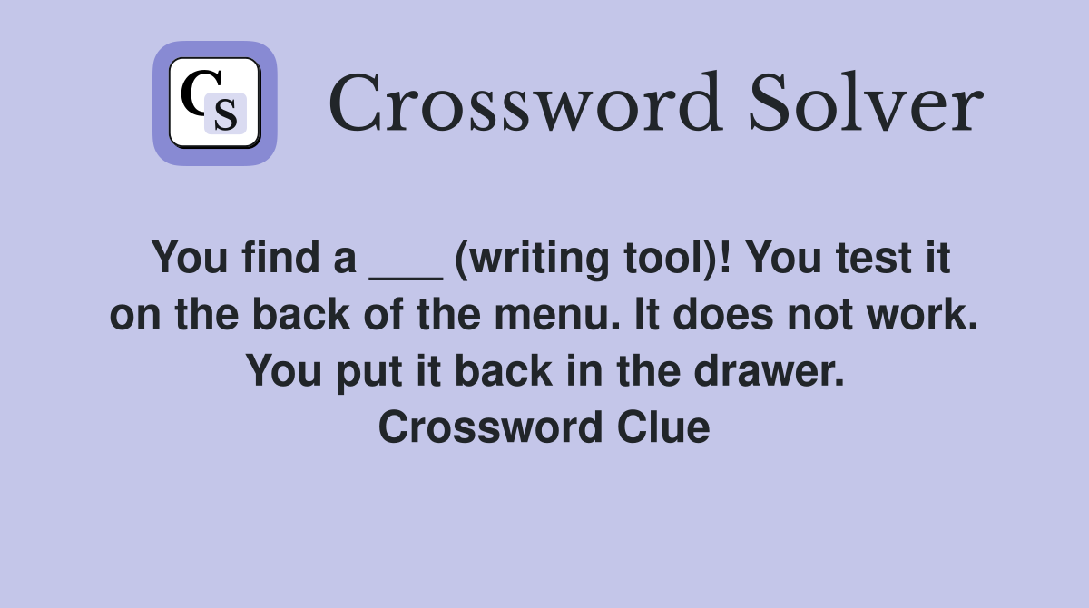 You find a ___ (writing tool)! You test it on the back of the menu. It does not work. You put it back in the drawer. Crossword Clue