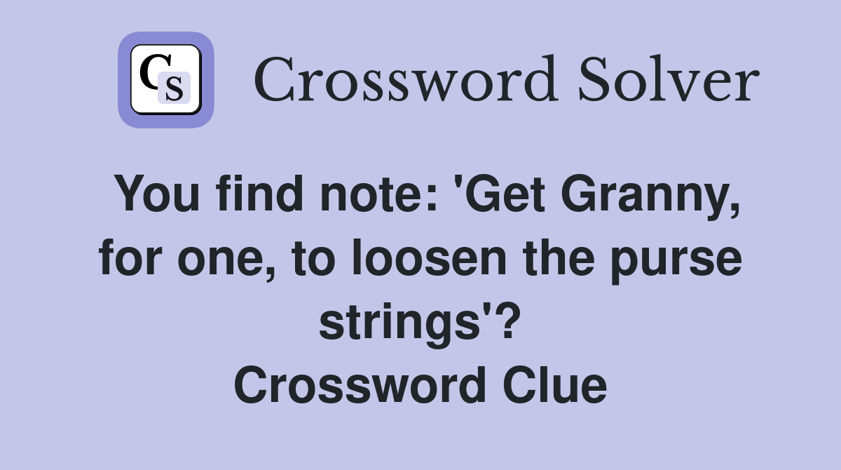 You find note: 'Get Granny, for one, to loosen the purse strings'? Crossword Clue