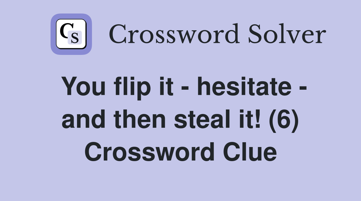 You flip it - hesitate - and then steal it! (6) Crossword Clue