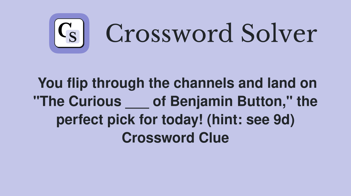 You flip through the channels and land on "The Curious ___ of Benjamin Button," the perfect pick for today! (hint: see 9d) Crossword Clue