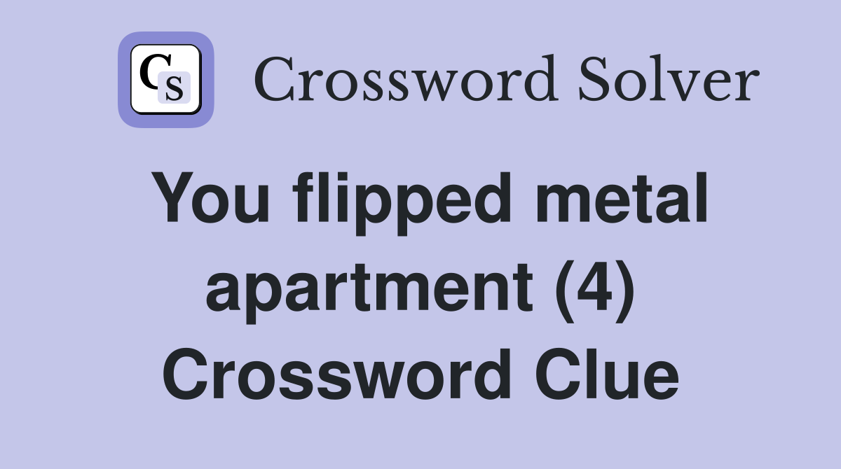 You flipped metal apartment (4) Crossword Clue