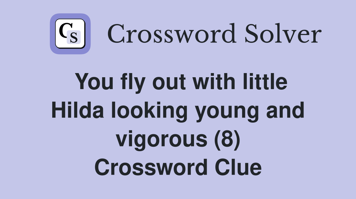 You fly out with little Hilda looking young and vigorous (8) Crossword Clue
