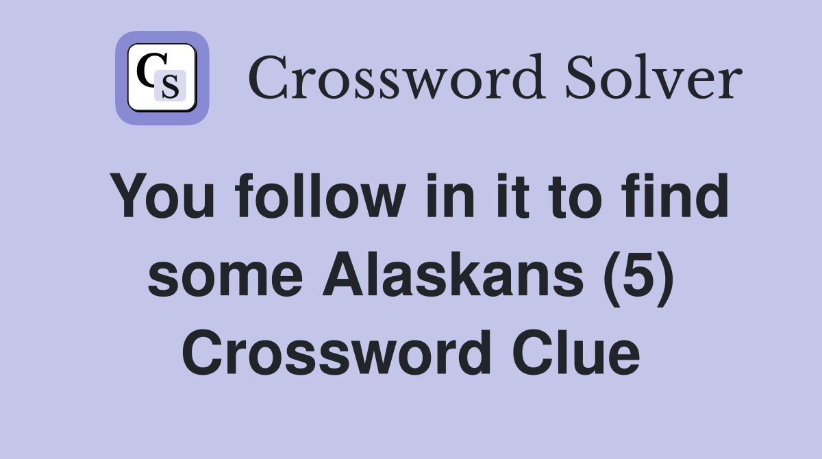 You follow in it to find some Alaskans (5) Crossword Clue