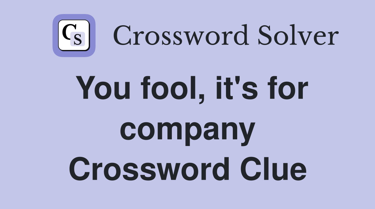 You fool, it's for company Crossword Clue