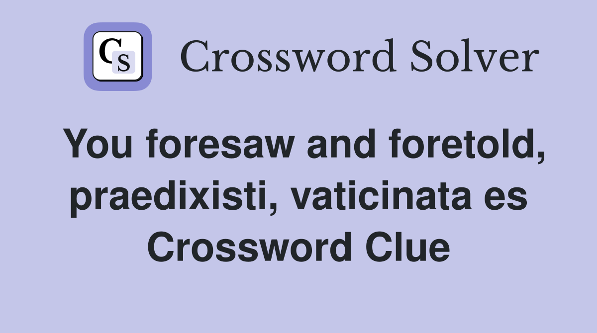 You foresaw and foretold, praedixisti, vaticinata es Crossword Clue