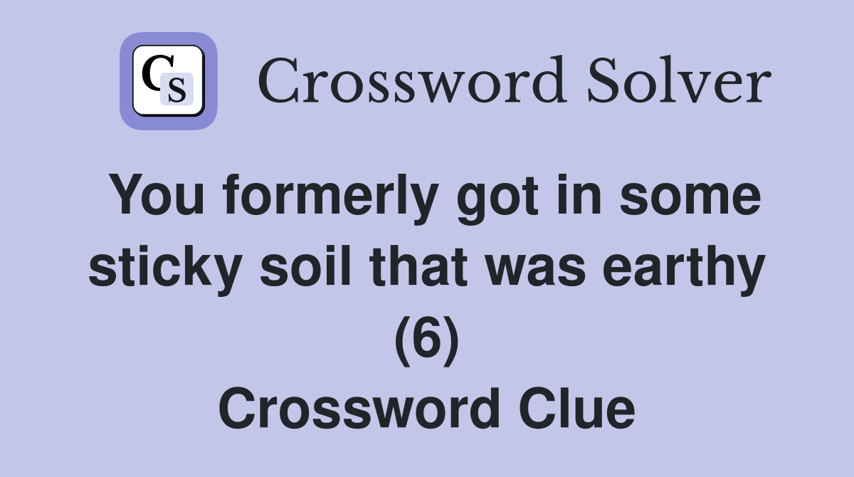 You formerly got in some sticky soil that was earthy (6) Crossword Clue