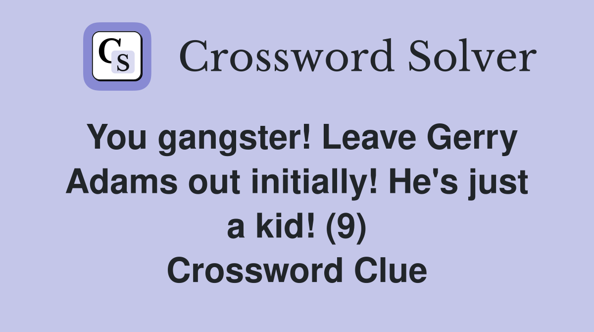 You gangster! Leave Gerry Adams out initially! He's just a kid! (9) Crossword Clue
