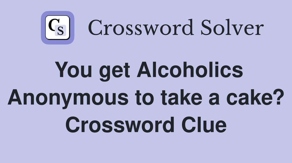 You get Alcoholics Anonymous to take a cake? Crossword Clue