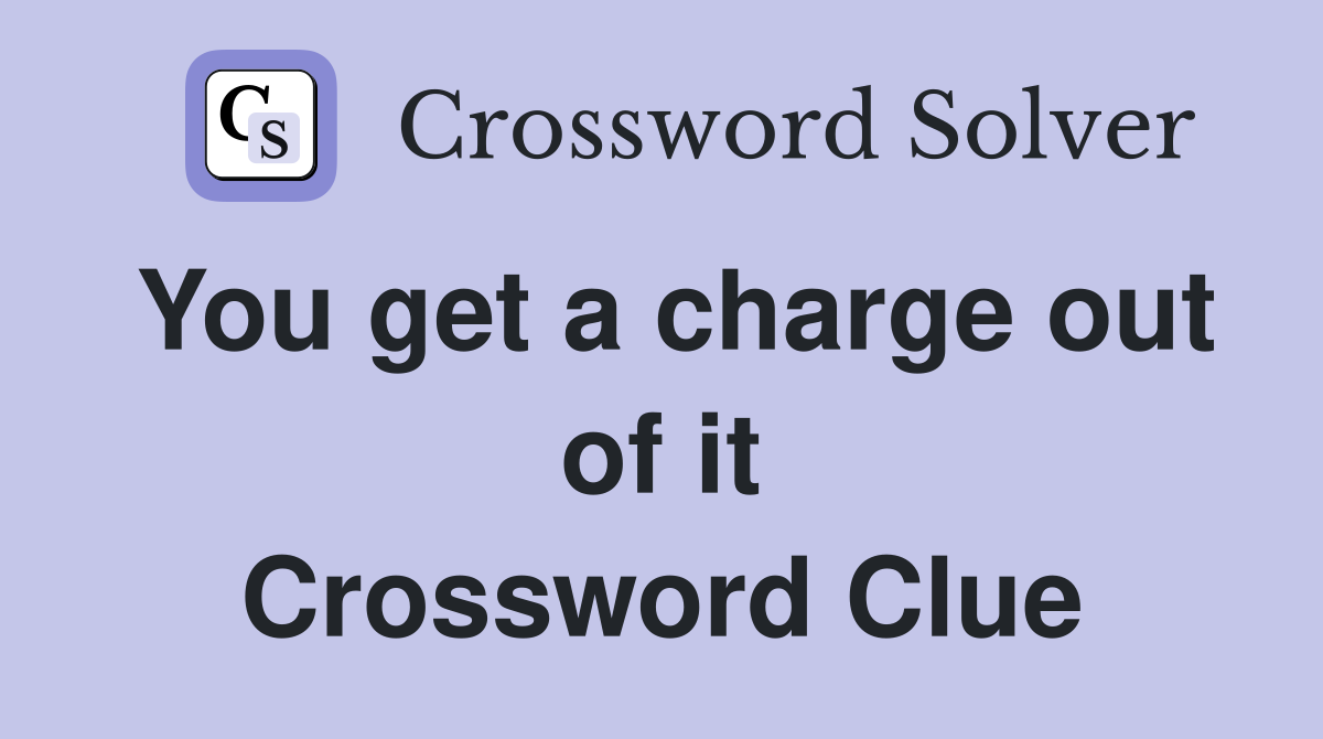 You get a charge out of it Crossword Clue