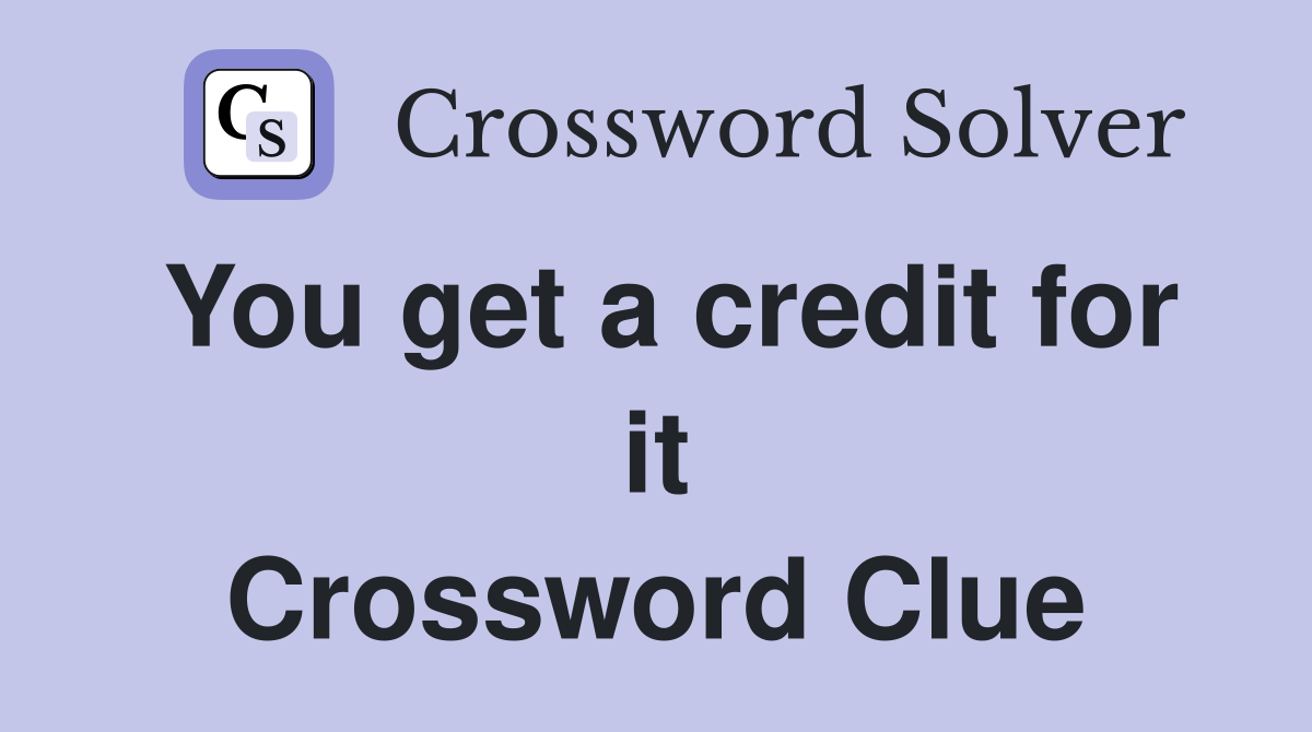 You get a credit for it Crossword Clue