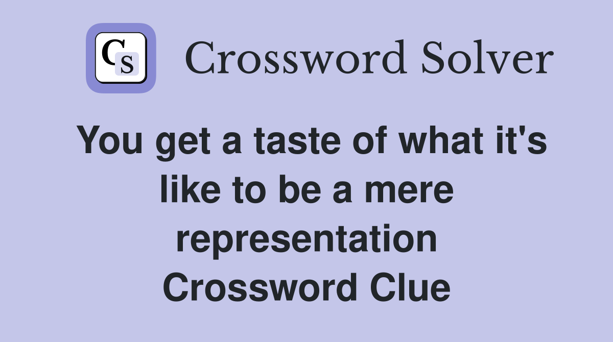 You get a taste of what it's like to be a mere representation Crossword Clue