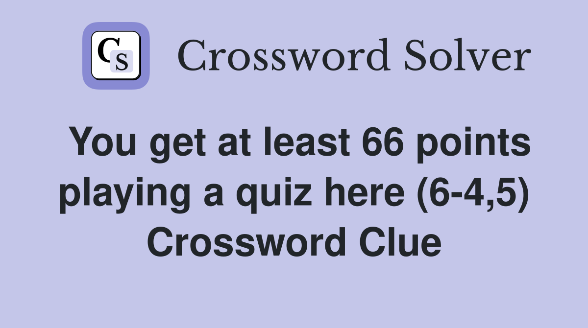 You get at least 66 points playing a quiz here (6-4,5) Crossword Clue