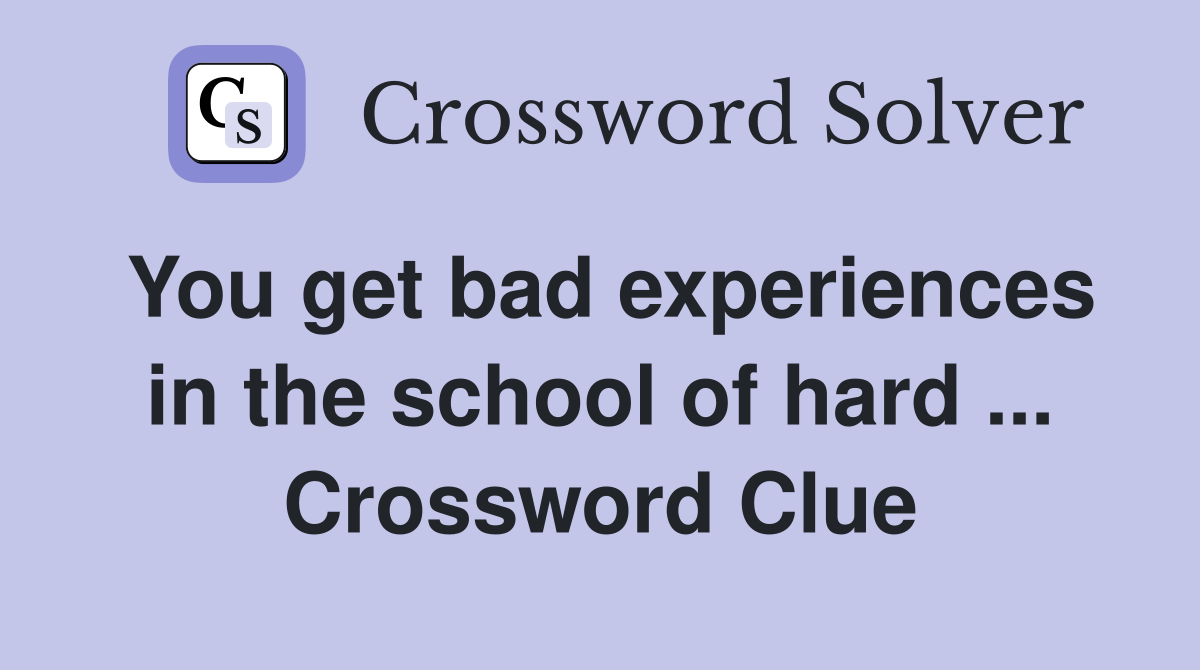 You get bad experiences in the school of hard ... Crossword Clue