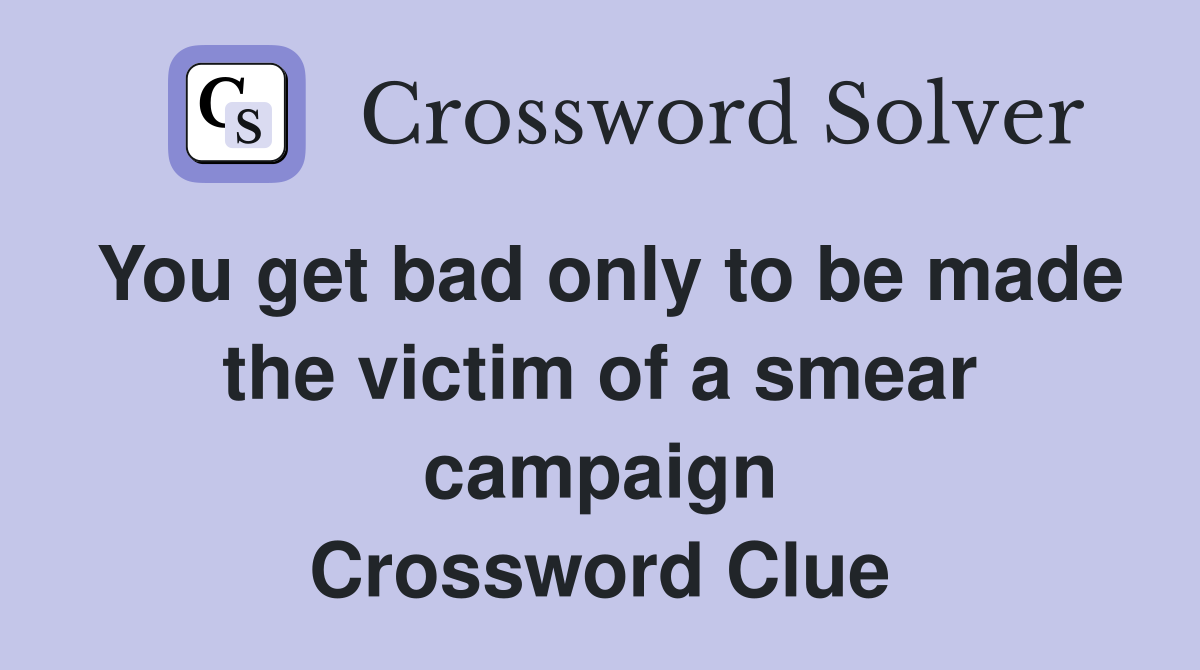 You get bad only to be made the victim of a smear campaign Crossword Clue