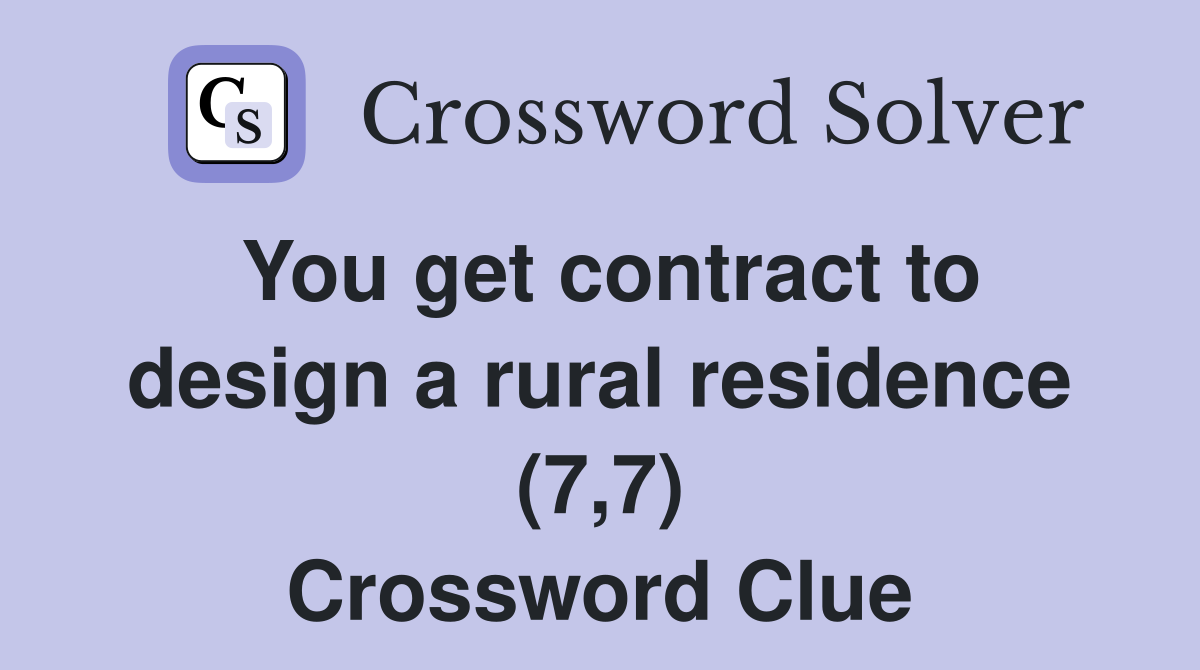 You get contract to design a rural residence (7,7) Crossword Clue