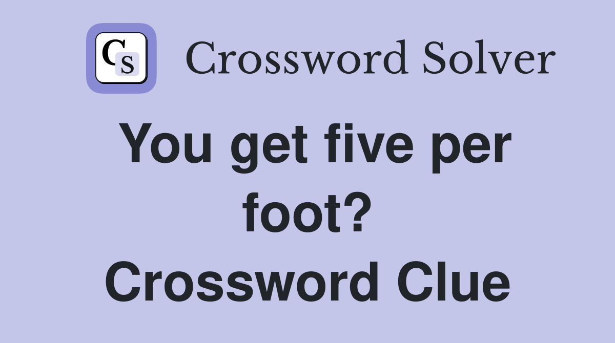 You get five per foot? Crossword Clue